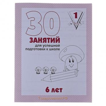 Рабочая тетрадь для детей 6 лет «30 занятий для успешной подготовки к школе», часть 1