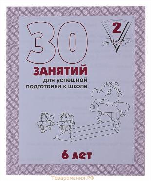 Рабочая тетрадь для детей 6 лет «30 занятий для успешной подготовки к школе», часть 2