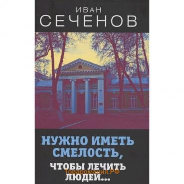 Нужно иметь смелость, чтобы лечить людей?. Сеченов И.М.